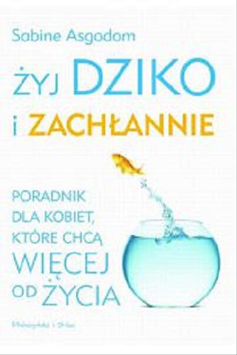 Okładka książki Żyj dziko i zachłannie : poradnik dla kobiet, które chcą więcej od życia / Sabine Asgodom ; tłumaczenie Mirosława Umińska-Sobolewska.