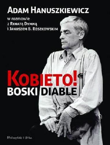 Okładka książki Kobieto! Boski diable / Adam Hanuszkiewicz w rozmowie z Renatą Dymną i Januszem B. Roszkowskim.