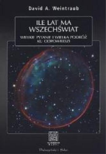 Okładka książki Ile lat ma Wszechświat : wielkie pytania i wielka podróż ku odpowiedzi / David A. Weintraub ; przeł. Magda Siuda.