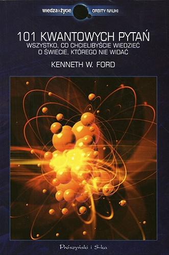 Okładka książki 101 kwantowych pytań : wszystko, co chcielibyście wiedzieć o świecie, którego nie widać / Kenneth W. Ford ; przeł. Julia Szajkowska.