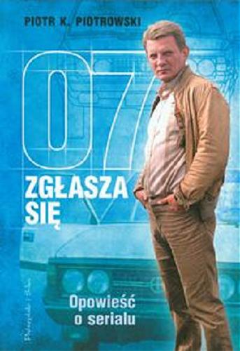 Okładka książki 07 zgłasza się : opowieść o serialu / Piotr K. Piotrowski.