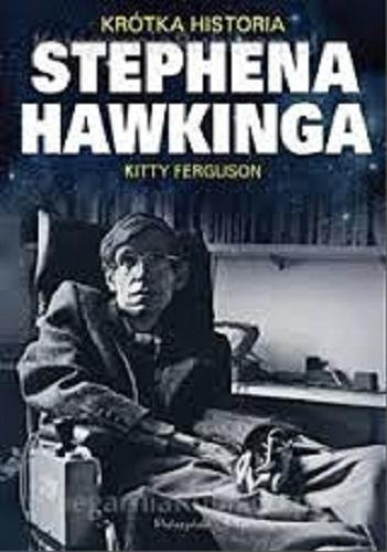 Okładka książki Krótka historia Stephena Hawkinga / Kitty Ferguson ; przeł. Urszula i Mariusz Seweryńscy.