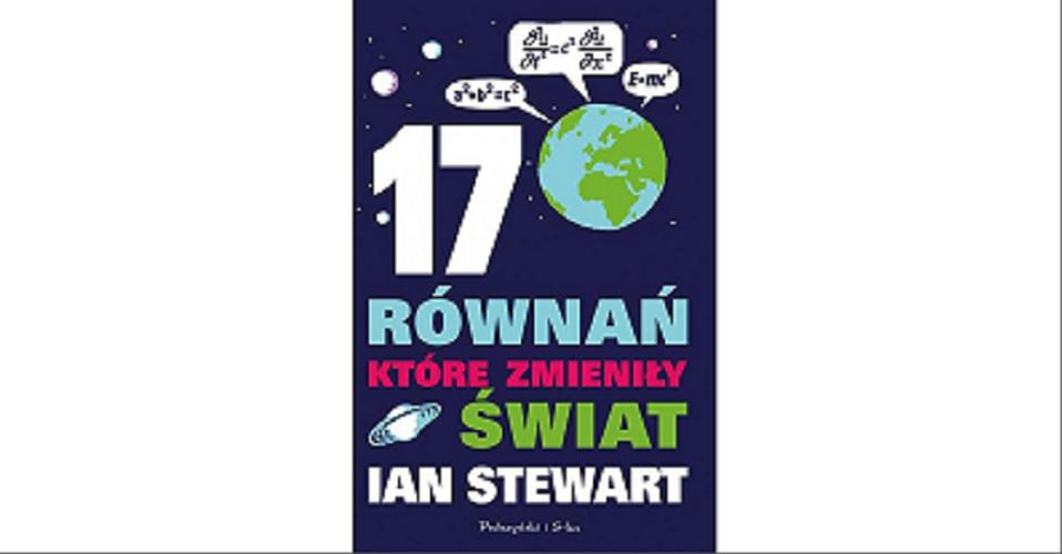 Okładka książki 17 równań które zmieniły świat / Ian Stewart ; przełożyła [z angielskiego] Julia Szajkowska.
