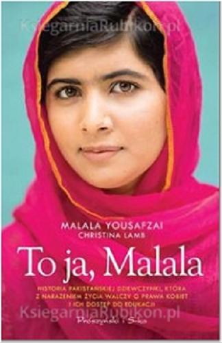 Okładka książki To ja, Malala : historia pakistańskiej dziewczyny, która z narażeniem życia walczy o prawa kobiet i ich dostęp do edukacji / Malala Yousafzai [oraz] Christina Lamb ; przeł. [z ang.] Magdalena Moltzan-Małkowska.