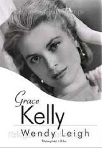 Okładka książki Grace Kelly / Wendy Leigh ; przeł. Anna Maria Nowak.