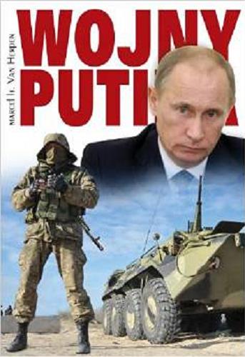 Okładka książki Wojny Putina : Czeczenia, Gruzja, Ukraina 2014 / Marcel H. Van Herpen ; przełożyły Magda Witkowska, Julia Szajkowska.