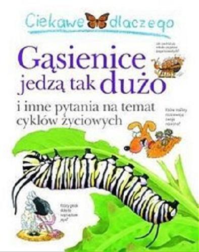 Okładka książki Ciekawe dlaczego gąsienice tak dużo jedzą i inne pytania na temat cyklów życiowych / Belinda Weber ; [Polish translation by Janusz Ochab].