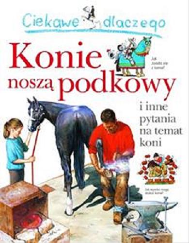 Okładka książki  Ciekawe dlaczego konie noszą podkowy i inne pytania na temat koni  1