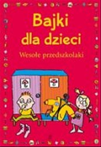 Okładka książki Bajki dla dzieci : Wesołe przedszkolaki / [Ewa Stolarczyk, Sylwia Stolarczyk ; ilustracje Maciej Maćkowiak].