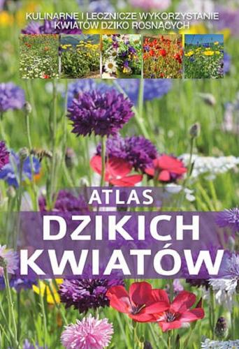 Okładka książki  Atlas dzikich kwiatów : kulinarne i lecznicze wykorzystanie kwiatów dziko rosnących  2