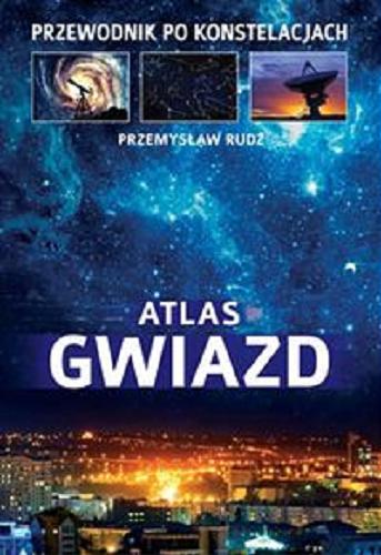 Okładka książki Atlas gwiazd : przewodnik po konstelacjach / Przemysław Rudź.