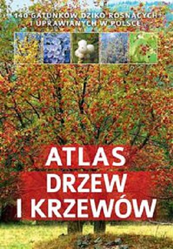 Okładka książki Atlas drzew i krzewów : 140 gatunków dziko rosnących i uprawianych w Polsce / Aleksandra Halarewicz.