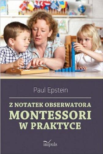 Okładka książki Z notatek obserwatora Montessori w praktyce / Paul Epstein ; z języka angielskiego przełożyła Magdalena Madej.