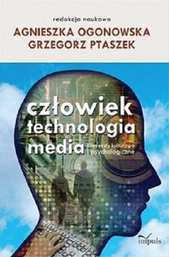 Okładka książki Człowiek, technologia, media : konteksty kulturowe i psychologiczne / red. nauk. Agnieszka Ogonowska, Grzegorz Ptaszek.