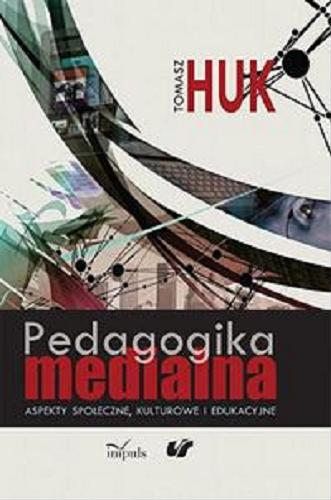 Okładka książki Pedagogika medialna : aspekty społeczne, kulturowe i edukacyjne / Tomasz Huk.