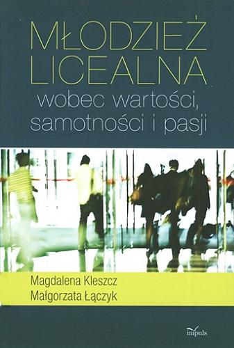 Okładka książki Młodzież licealna wobec wartości, samotności i pasji / Magdalena Kleszcz, Małgorzata Łączyk.