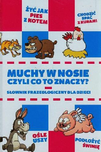 Okładka książki Muchy w nosie czyli Co to znaczy? : słownik frazeologiczny dla dzieci / [Anna Willman].