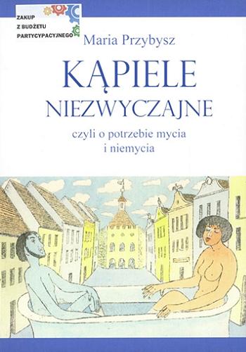 Okładka książki Kąpiele niezwyczajne czyli O potrzebie mycia i niemycia / Maria Przybysz.