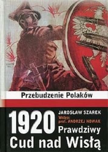 Okładka książki 1920 - prawdziwy Cud nad Wisłą / Jarosław Szarek ; wstęp: Andrzej Nowak.