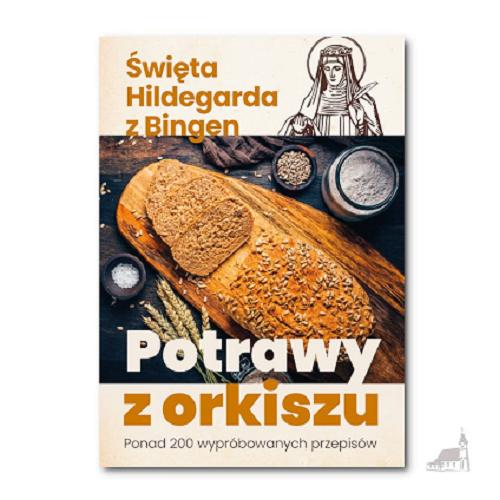 Okładka książki Potrawy z orkiszu : ponad 200 wypróbowanych przepisów / święta Hildegarda z Bingen ; [wstęp oraz opracowanie przepisów Rosmarie Müller ; przekład Jacek Jurczyński SDB ; redakcja Magdalena Maziarz].