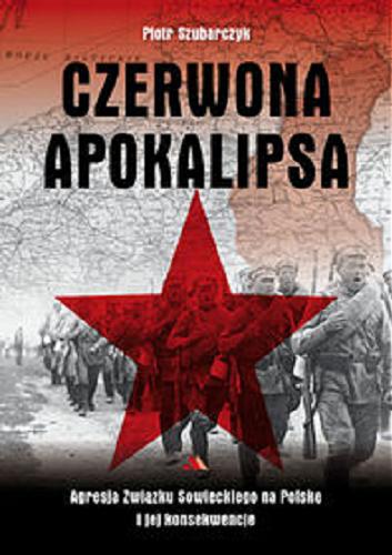 Okładka książki Czerwona apokalipsa : agresja Związku Sowieckiego na Polskę i jej konsekwencje / Piotr Szubarczyk.