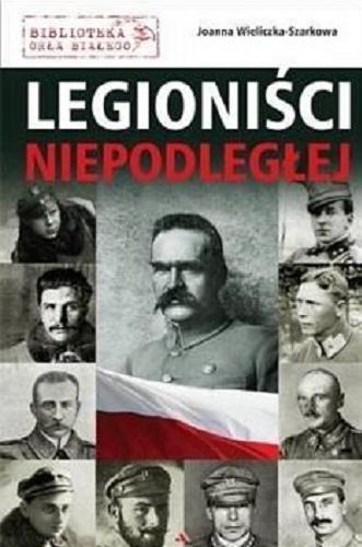 Okładka książki Legioniści Niepodległej / Joanna Wieliczka-Szarkowa.