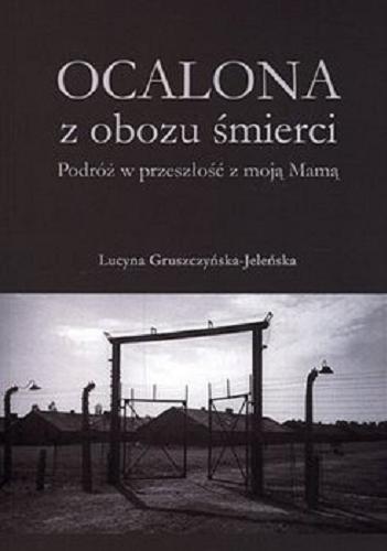 Okładka książki Ocalona z obozu śmierci : podróż w przeszłość z moją Mamą / Lucyna Gruszczyńska-Jeleńska.