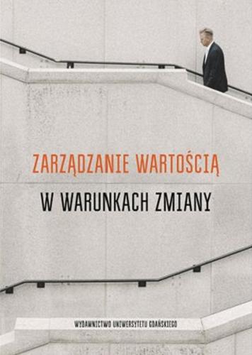Okładka książki Zarządzanie wartością w warunkach zmiany / pod redakcją Pawła Antonowicza, Piotra Pisarewicza, Pauliny Nogal-Meger.