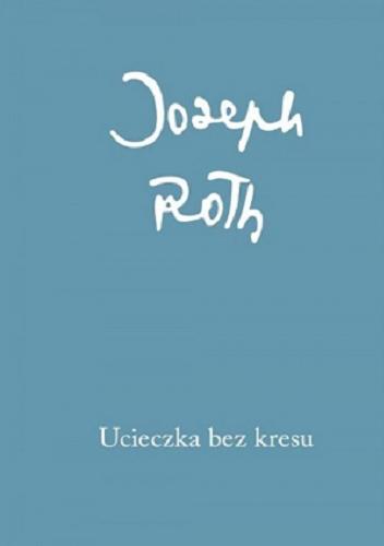 Okładka książki Ucieczka bez kresu / Joseph Roth ; przełożył Józef Wittlin ; wstęp Paweł Huelle.