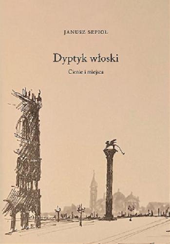 Okładka książki Dyptyk włoski : cienie i miejsca / Janusz Sepioł ; [rysunki Janusz Sepioł].