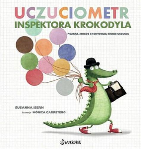 Okładka książki Uczuciometr inspektora Krokodyla : rozpoznaj, zmierz i kontroluj swoje uczucia / Susanna Isern ; ilustracje Mónica Carretero ; przekład Bárbara Bardadyn.