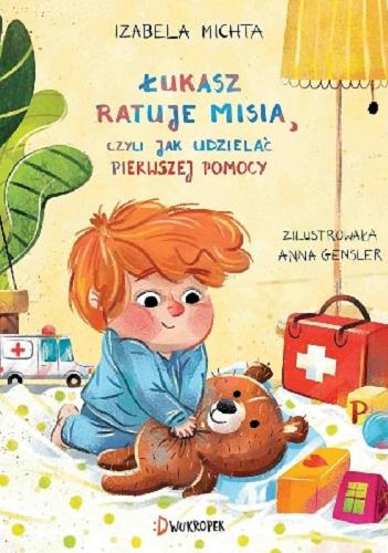 Okładka książki Łukasz ratuje misia, czyli Jak udzielać pierwszej pomocy / Izabela Michta ; zilustrowała Anna Gensler.