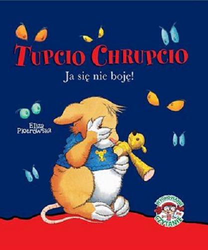 Okładka książki Tupcio Chrupcio : ja się nie boję ! / tekst Anna Casalis ; tekst polski Eliza Piotrowska ; ilustracje Marco Campanella.
