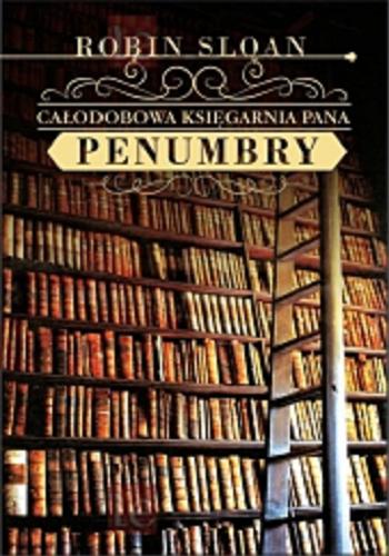 Okładka książki Całodobowa księgarnia Pana Penumbry / Robin Sloan ; z angielskiego przełożyła Danuta Górska.