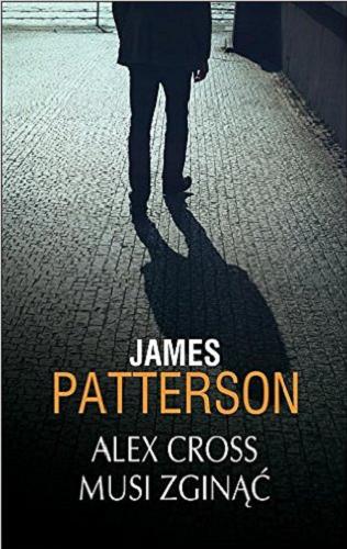 Okładka książki Alex Cross musi zginąć / James Patterson ; z angielskiego przełożył Grzegorz Kołodziejczyk.