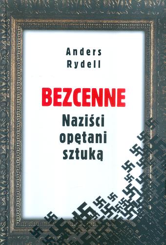 Okładka książki Bezcenne : naziści opętani sztuką / Anders Rydell ; z angielskiego przełożył Wojciech Łygaś.