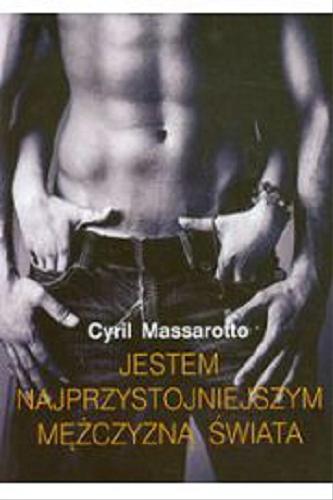Okładka książki Jestem najprzystojniejszym mężczyzną świata / Cyril Massarotto ; z fr. przeł. Joanna Prądzyńska.
