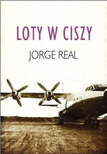 Okładka książki Loty w ciszy / Jorge Real ; przeł. z hiszp. Jerzy Żebrowski.