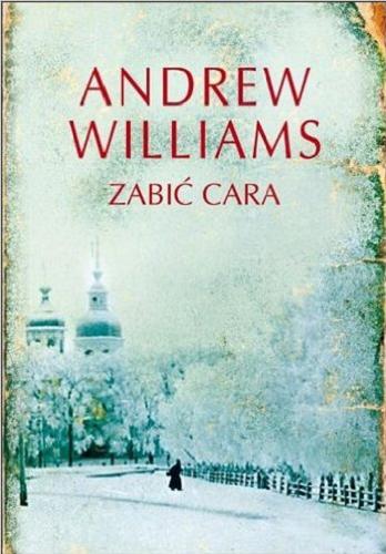 Okładka książki Zabić cara / Andrew Williams ; z angielskiego przełożył Robert Sudół.