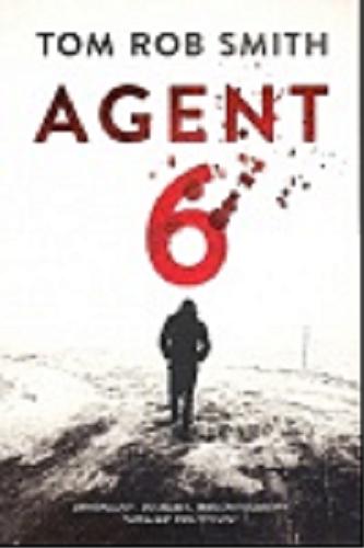 Okładka książki Agent 6 / Tom Rob Smith ; z angielskiego przełożył Andrzej Niewiadomski.
