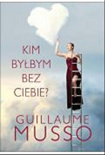 Okładka książki Kim byłbym bez ciebie? / Guillaume Musso ; z fr. przeł. Joanna Prądzyńska.