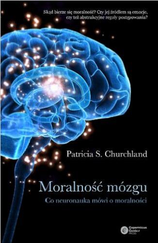 Okładka książki Moralność mózgu : co neuronauka mówi o moralności / Patricia S. Churchland ; tłumaczenie i przedmowa Mateusz Hohol, Natalia Marek.