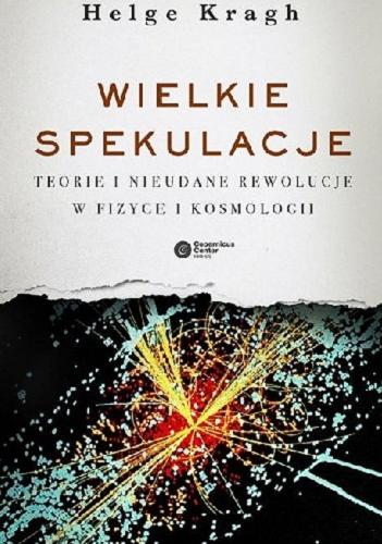 Okładka książki Wielkie spekulacje : teorie i nieudane rewolucje w fizyce i kosmologii / Helge Kragh ; tłumaczenie Tomasz Lanczewski.