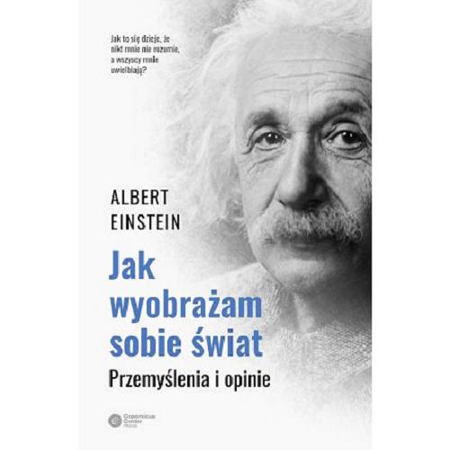 Okładka książki Jak wyobrażam sobie świat : przemyślenia i opinie / Albert Einstein ; tłumaczenie i opracowanie Tomasz Lanczewski.