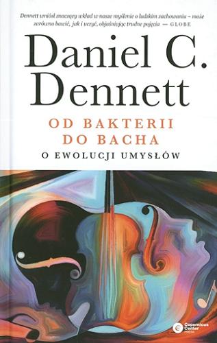 Okładka książki Od bakterii do Bacha : o ewolucji umysłów / Daniel C. Dennett ; tłumaczenie Krystyna Bielecka i Marcin Miłkowski.