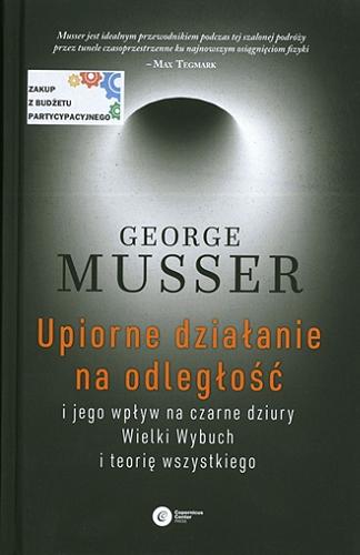 Okładka książki Upiorne działanie na odległość i jego wpływ na czarne dziury, Wielki Wybuch i teorię wszystkiego / George Musser ; tłumaczenie Łukasz Lamża.