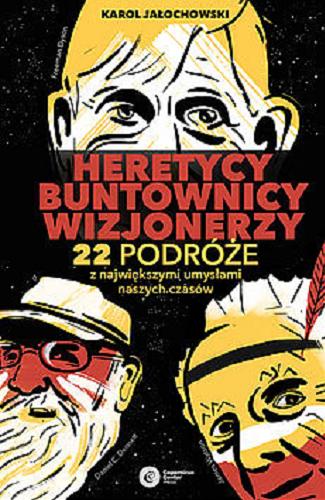 Okładka książki Heretycy buntownicy wizjonerzy : 22 podróże z największymi umysłami naszych czasów / Karol Jałochowski.