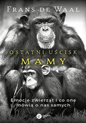 Okładka książki Ostatni uścisk mamy : emocje zwierząt i co one mówią o nas samych / Frans de Waal ; tłumaczenie Radosław Kosarzycki.