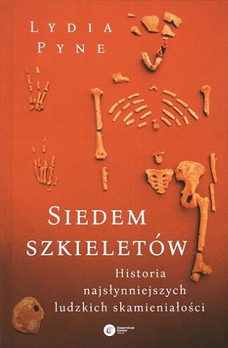 Okładka książki Siedem szkieletów : historia najsłynniejszych ludzkich skamieniałości / Lydia Pyne ; tłumaczenie Tomasz Lanczewski.