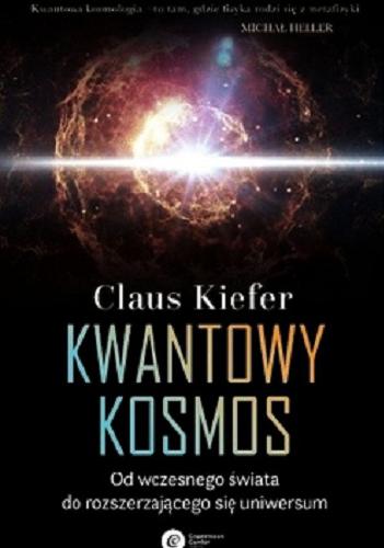 Okładka książki Kwantowy kosmos : od wczesnego świata do rozszerzającego się uniwersum / Claus Kiefer ; tłumaczenie Michał Tęcza.